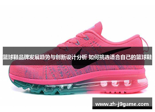 篮球鞋品牌发展趋势与创新设计分析 如何挑选适合自己的篮球鞋