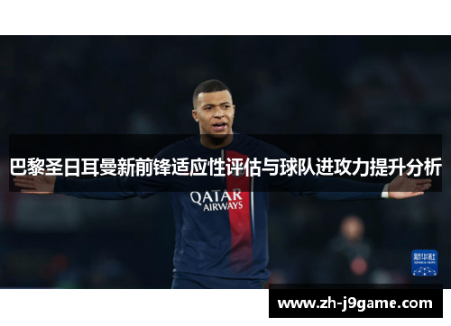 巴黎圣日耳曼新前锋适应性评估与球队进攻力提升分析