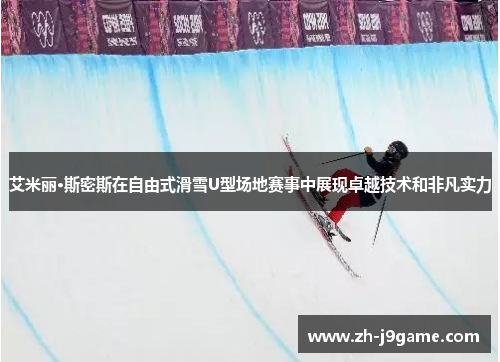 艾米丽·斯密斯在自由式滑雪U型场地赛事中展现卓越技术和非凡实力
