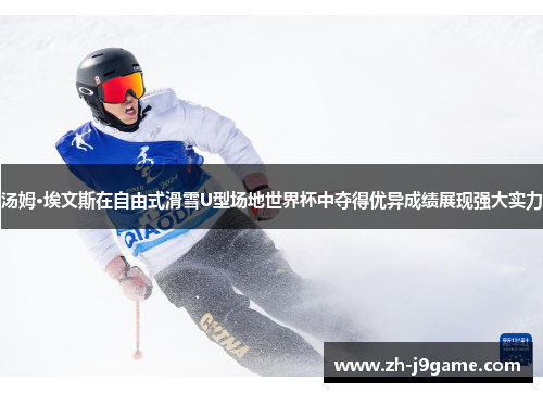 汤姆·埃文斯在自由式滑雪U型场地世界杯中夺得优异成绩展现强大实力