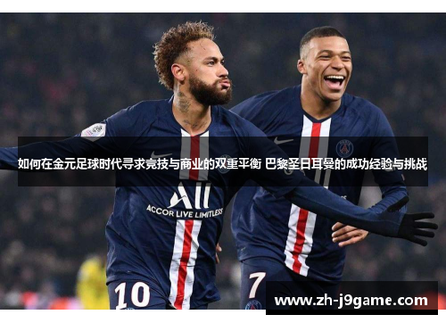 如何在金元足球时代寻求竞技与商业的双重平衡 巴黎圣日耳曼的成功经验与挑战