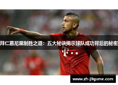 拜仁慕尼黑制胜之道：五大秘诀揭示球队成功背后的秘密
