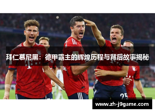 拜仁慕尼黑：德甲霸主的辉煌历程与背后故事揭秘