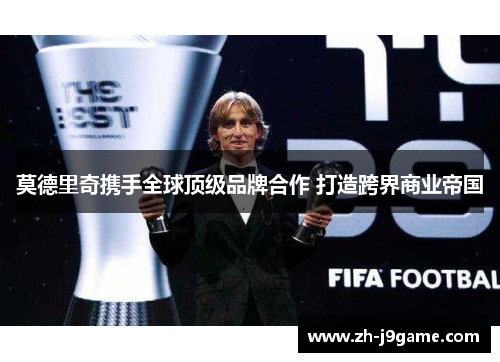 莫德里奇携手全球顶级品牌合作 打造跨界商业帝国