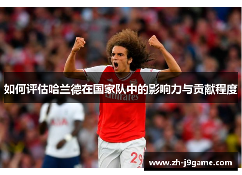如何评估哈兰德在国家队中的影响力与贡献程度