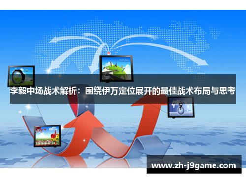 李毅中场战术解析：围绕伊万定位展开的最佳战术布局与思考
