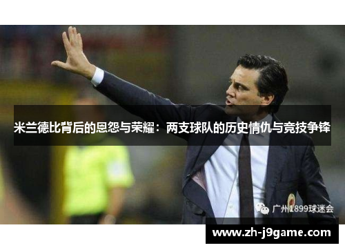 米兰德比背后的恩怨与荣耀：两支球队的历史情仇与竞技争锋