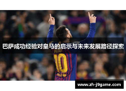 巴萨成功经验对皇马的启示与未来发展路径探索