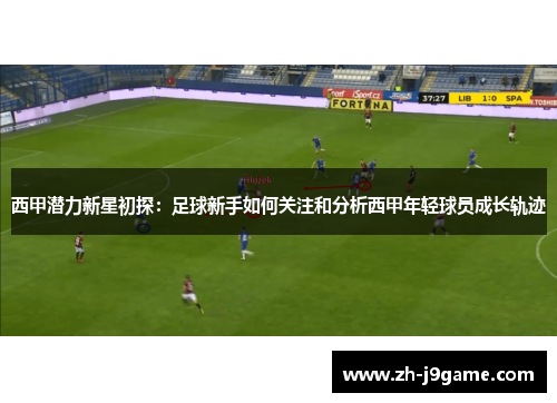 西甲潜力新星初探：足球新手如何关注和分析西甲年轻球员成长轨迹