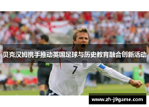 贝克汉姆携手推动英国足球与历史教育融合创新活动