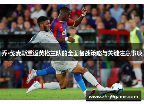 乔·戈麦斯重返英格兰队的全面备战策略与关键注意事项