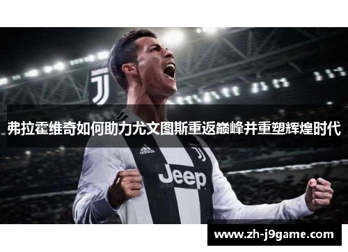 弗拉霍维奇如何助力尤文图斯重返巅峰并重塑辉煌时代