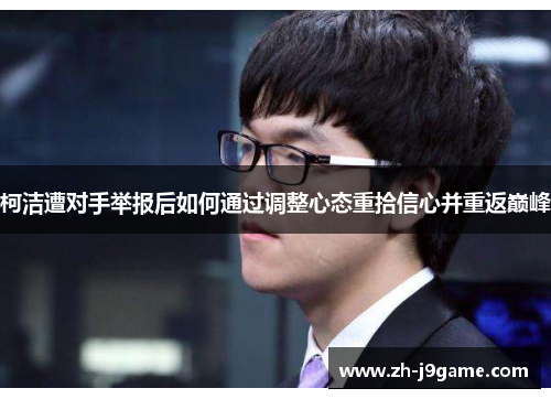 柯洁遭对手举报后如何通过调整心态重拾信心并重返巅峰