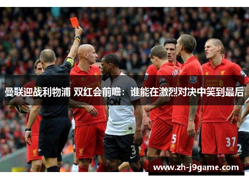 曼联迎战利物浦 双红会前瞻：谁能在激烈对决中笑到最后