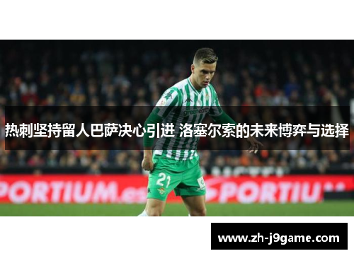 热刺坚持留人巴萨决心引进 洛塞尔索的未来博弈与选择
