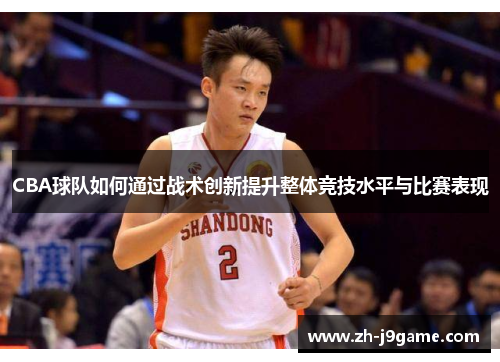 CBA球队如何通过战术创新提升整体竞技水平与比赛表现
