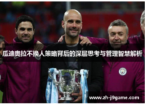 瓜迪奥拉不换人策略背后的深层思考与管理智慧解析
