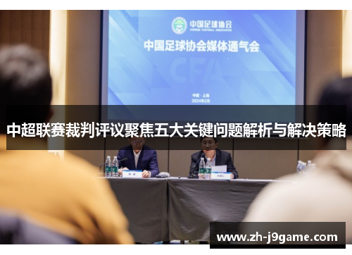 中超联赛裁判评议聚焦五大关键问题解析与解决策略