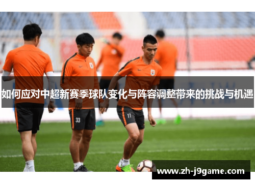 如何应对中超新赛季球队变化与阵容调整带来的挑战与机遇