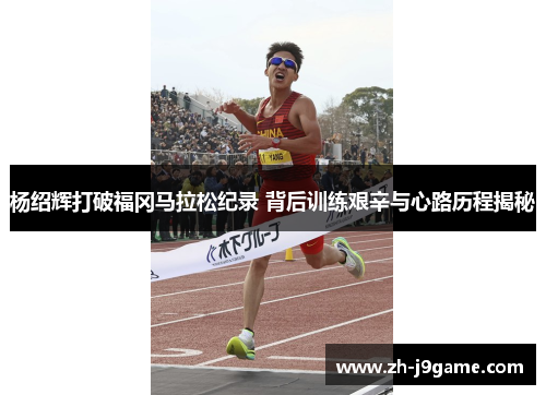 杨绍辉打破福冈马拉松纪录 背后训练艰辛与心路历程揭秘