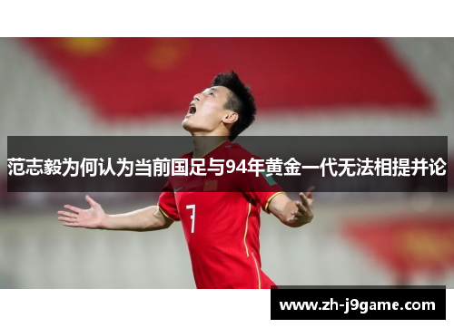 范志毅为何认为当前国足与94年黄金一代无法相提并论