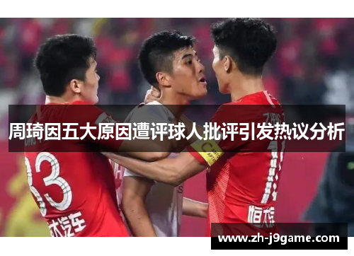 周琦因五大原因遭评球人批评引发热议分析