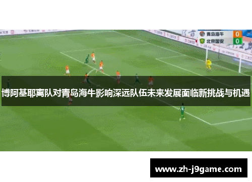 博阿基耶离队对青岛海牛影响深远队伍未来发展面临新挑战与机遇