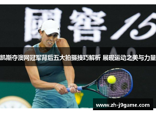 凯斯夺澳网冠军背后五大拍摄技巧解析 展现运动之美与力量