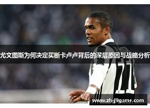 尤文图斯为何决定买断卡卢卢背后的深层原因与战略分析