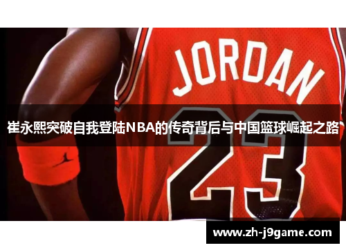 崔永熙突破自我登陆NBA的传奇背后与中国篮球崛起之路