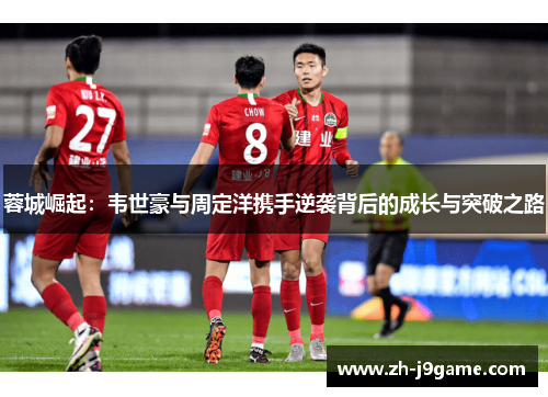 蓉城崛起：韦世豪与周定洋携手逆袭背后的成长与突破之路
