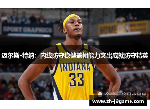 迈尔斯·特纳：内线防守稳健盖帽能力突出成就防守精英