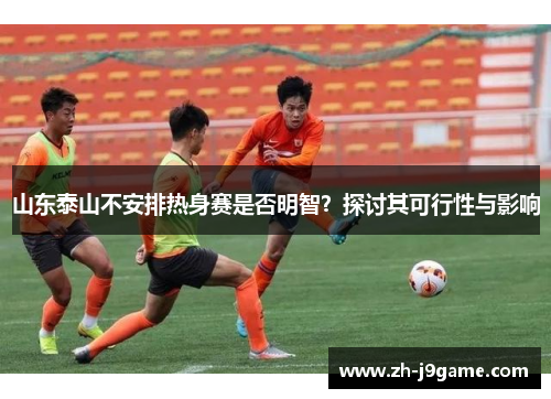 山东泰山不安排热身赛是否明智？探讨其可行性与影响