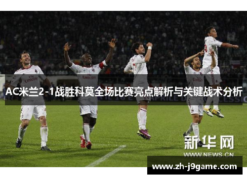AC米兰2-1战胜科莫全场比赛亮点解析与关键战术分析