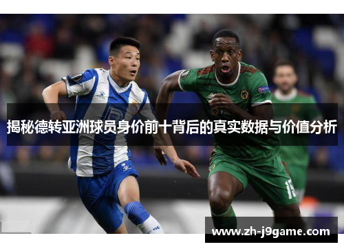 揭秘德转亚洲球员身价前十背后的真实数据与价值分析