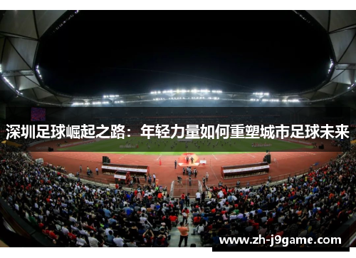 深圳足球崛起之路：年轻力量如何重塑城市足球未来