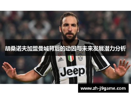 胡桑诺夫加盟曼城背后的动因与未来发展潜力分析