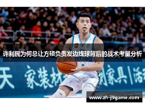 许利民为何总让方硕负责发边线球背后的战术考量分析