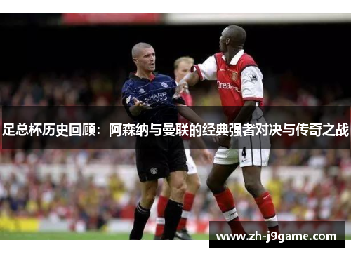 足总杯历史回顾：阿森纳与曼联的经典强者对决与传奇之战