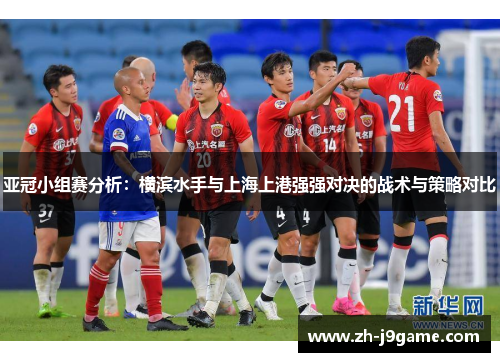 亚冠小组赛分析：横滨水手与上海上港强强对决的战术与策略对比
