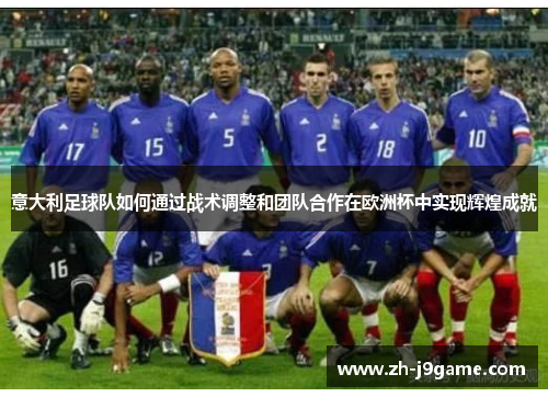 意大利足球队如何通过战术调整和团队合作在欧洲杯中实现辉煌成就