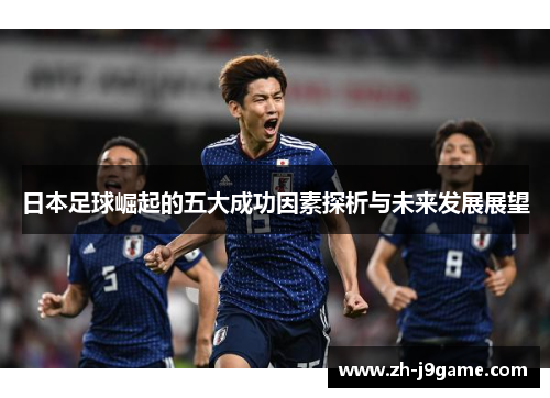 日本足球崛起的五大成功因素探析与未来发展展望