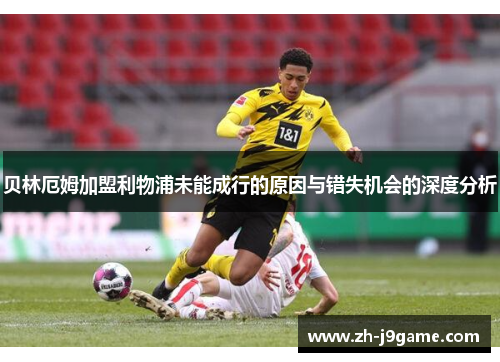 贝林厄姆加盟利物浦未能成行的原因与错失机会的深度分析