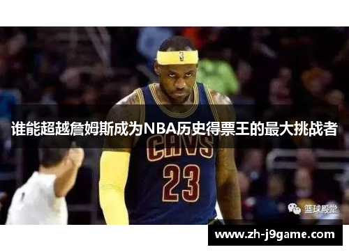 谁能超越詹姆斯成为NBA历史得票王的最大挑战者