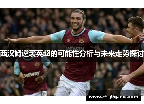 西汉姆逆袭英超的可能性分析与未来走势探讨