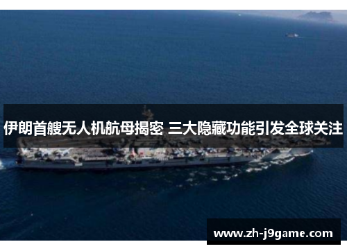 伊朗首艘无人机航母揭密 三大隐藏功能引发全球关注