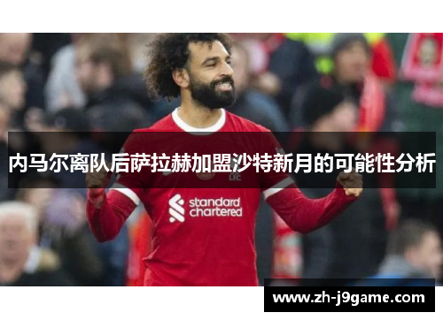 内马尔离队后萨拉赫加盟沙特新月的可能性分析