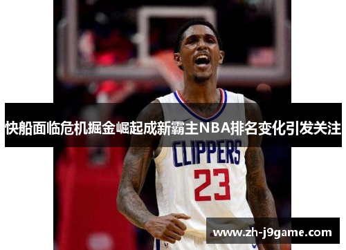 快船面临危机掘金崛起成新霸主NBA排名变化引发关注