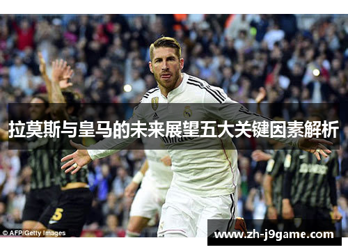 拉莫斯与皇马的未来展望五大关键因素解析