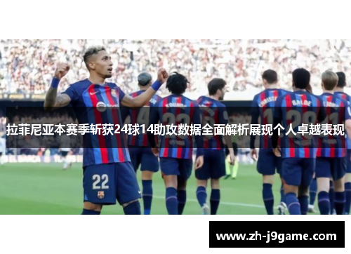 拉菲尼亚本赛季斩获24球14助攻数据全面解析展现个人卓越表现